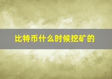 比特币什么时候挖矿的