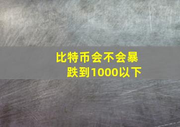 比特币会不会暴跌到1000以下