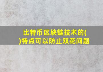 比特币区块链技术的()特点可以防止双花问题