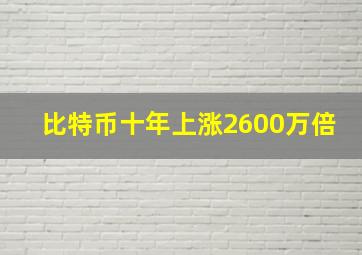 比特币十年上涨2600万倍