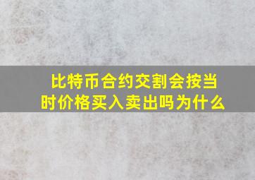 比特币合约交割会按当时价格买入卖出吗为什么