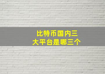 比特币国内三大平台是哪三个