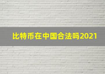 比特币在中国合法吗2021