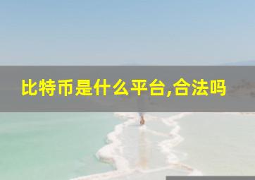 比特币是什么平台,合法吗