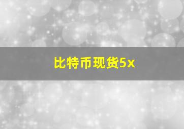 比特币现货5x