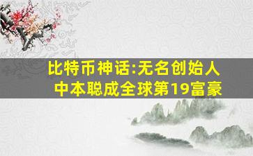 比特币神话:无名创始人中本聪成全球第19富豪