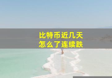 比特币近几天怎么了连续跌