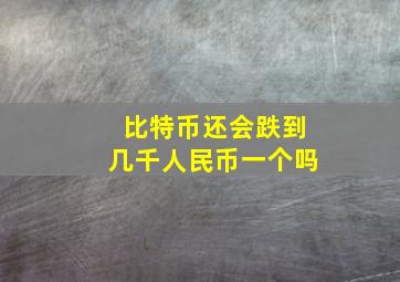 比特币还会跌到几千人民币一个吗