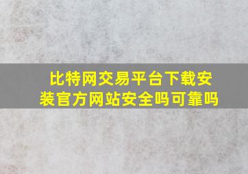 比特网交易平台下载安装官方网站安全吗可靠吗