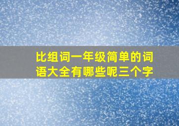 比组词一年级简单的词语大全有哪些呢三个字