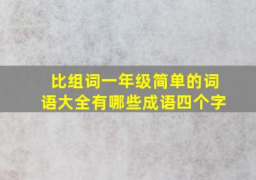 比组词一年级简单的词语大全有哪些成语四个字