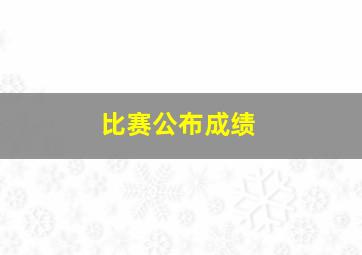 比赛公布成绩