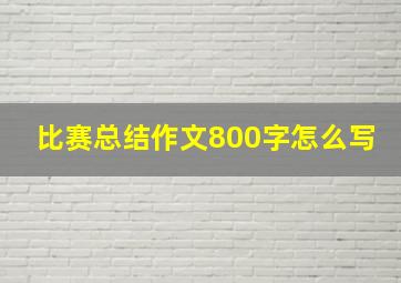 比赛总结作文800字怎么写