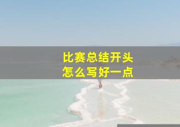 比赛总结开头怎么写好一点