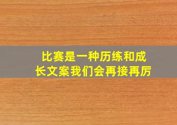 比赛是一种历练和成长文案我们会再接再厉