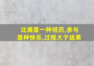 比赛是一种经历,参与是种快乐,过程大于结果