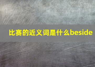 比赛的近义词是什么beside