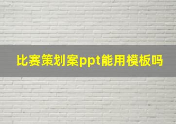 比赛策划案ppt能用模板吗