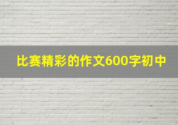 比赛精彩的作文600字初中