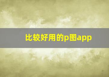 比较好用的p图app