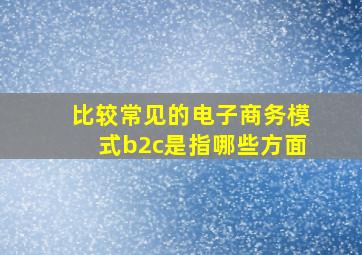 比较常见的电子商务模式b2c是指哪些方面