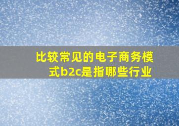 比较常见的电子商务模式b2c是指哪些行业