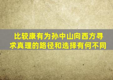 比较康有为孙中山向西方寻求真理的路径和选择有何不同