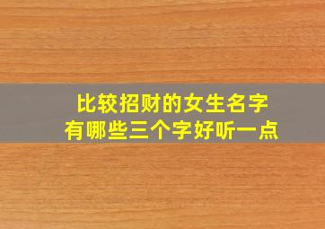 比较招财的女生名字有哪些三个字好听一点