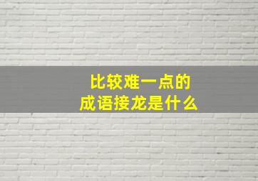 比较难一点的成语接龙是什么