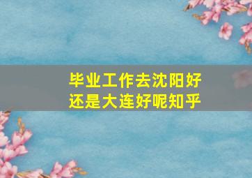 毕业工作去沈阳好还是大连好呢知乎