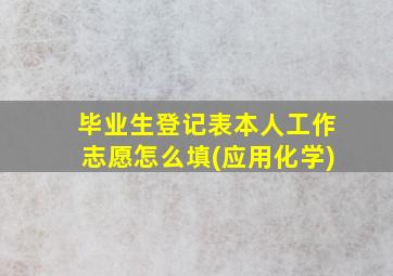 毕业生登记表本人工作志愿怎么填(应用化学)