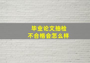 毕业论文抽检不合格会怎么样