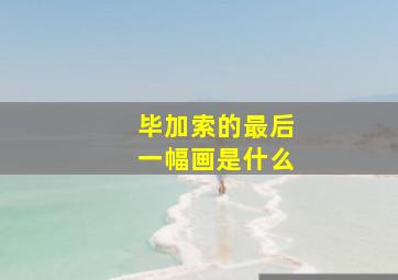 毕加索的最后一幅画是什么