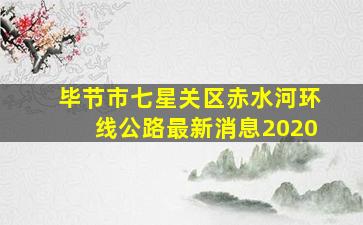 毕节市七星关区赤水河环线公路最新消息2020