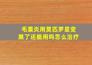 毛囊炎用莫匹罗星变黑了还能用吗怎么治疗