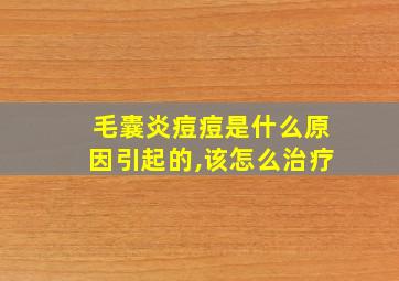 毛囊炎痘痘是什么原因引起的,该怎么治疗