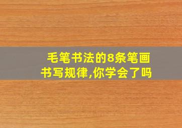 毛笔书法的8条笔画书写规律,你学会了吗