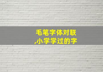 毛笔字体对联,小学学过的字