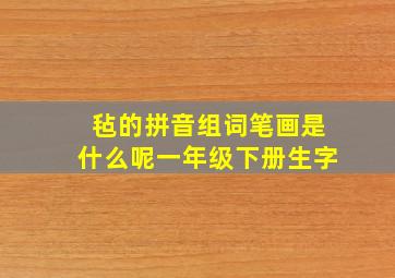 毡的拼音组词笔画是什么呢一年级下册生字