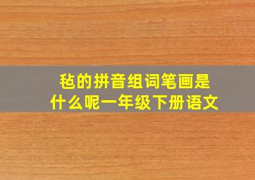 毡的拼音组词笔画是什么呢一年级下册语文