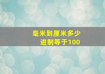 毫米到厘米多少进制等于100