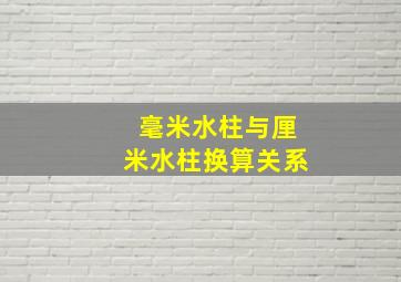 毫米水柱与厘米水柱换算关系