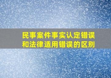 民事案件事实认定错误和法律适用错误的区别