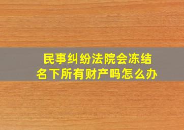 民事纠纷法院会冻结名下所有财产吗怎么办