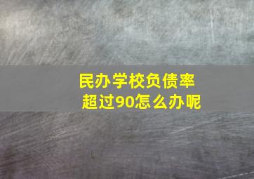 民办学校负债率超过90怎么办呢