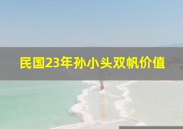 民国23年孙小头双帆价值