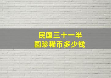 民国三十一半圆珍稀币多少钱