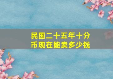 民国二十五年十分币现在能卖多少钱