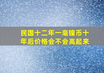 民国十二年一毫镍币十年后价格会不会高起来