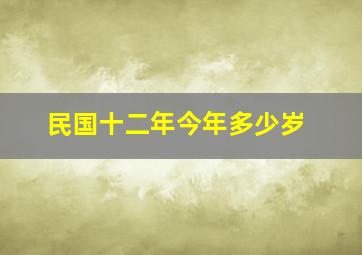 民国十二年今年多少岁